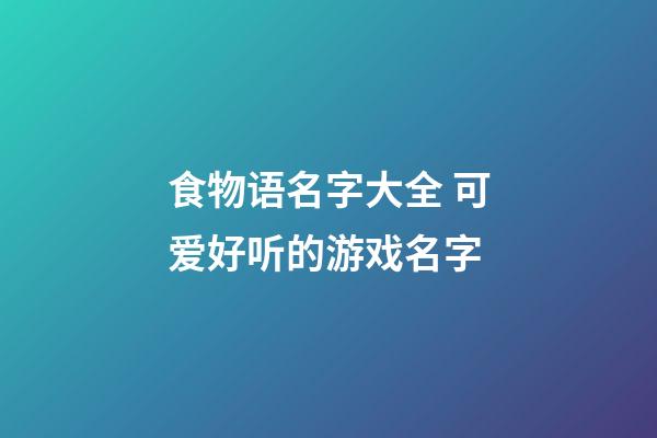食物语名字大全 可爱好听的游戏名字
